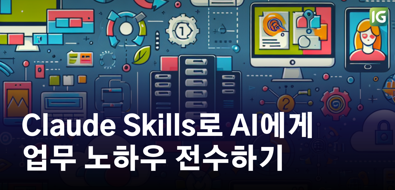 Claude Skills로 AI에게 업무 노하우 전수하기